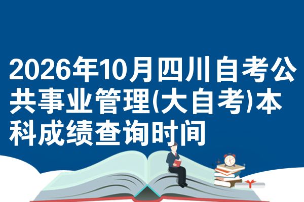 2026年10月四川自考公共事业管理(大自考)本科成绩查询时间