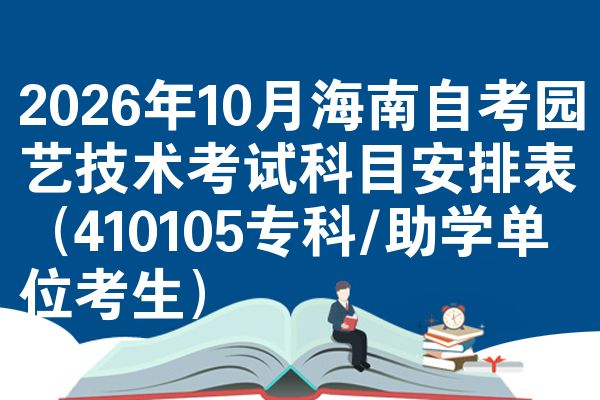 2026年10月海南自考园艺技术考试科目安排表(410105专科/助学单位考生)