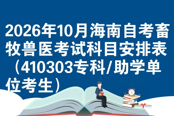 2026年10月海南自考畜牧兽医考试科目安排表(410303专科/助学单位考生)