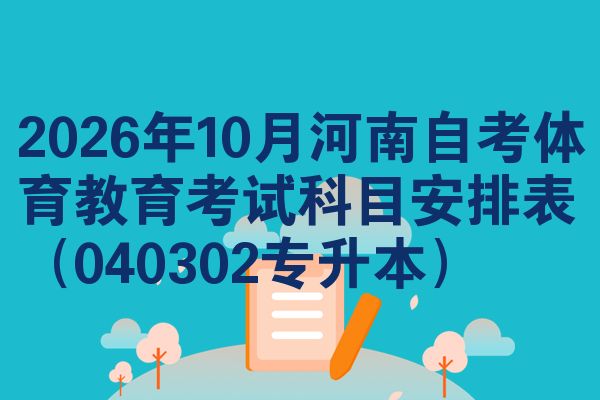 2026年10月河南自考体育教育考试科目安排表(040302专升本)