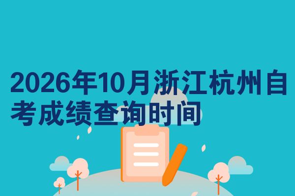 2026年10月浙江杭州自考成绩查询时间