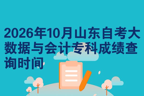 2026年10月山东自考大数据与会计专科成绩查询时间