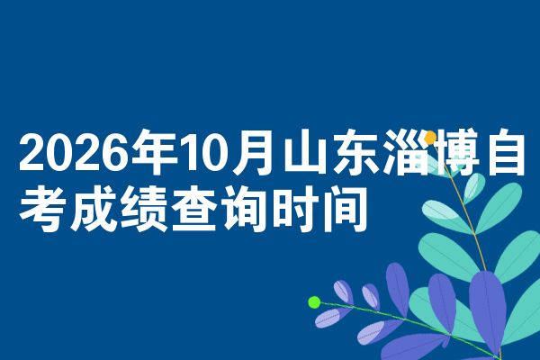 2026年10月山东淄博自考成绩查询时间