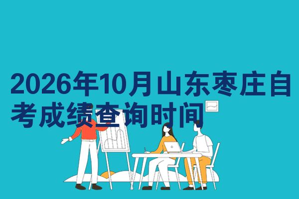 2026年10月山东枣庄自考成绩查询时间