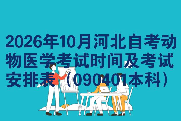 2026年10月河北自考动物医学考试时间及考试安排表(090401本科)