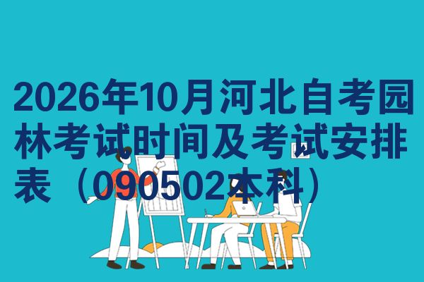 2026年10月河北自考园林考试时间及考试安排表(090502本科)