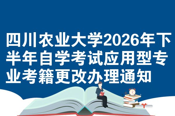 四川农业大学2026年下半年自学考试应用型专业考籍更改办理通知