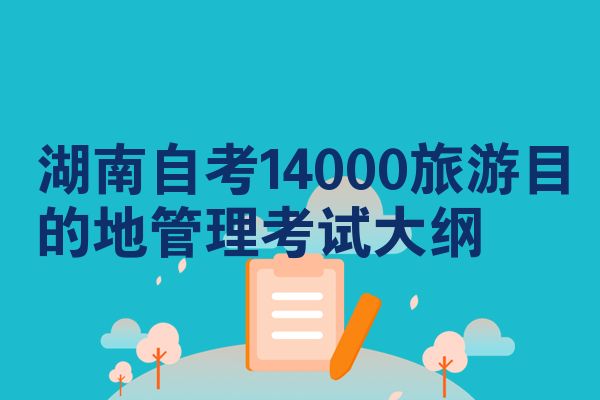 湖南自考14000旅游目的地管理考试大纲