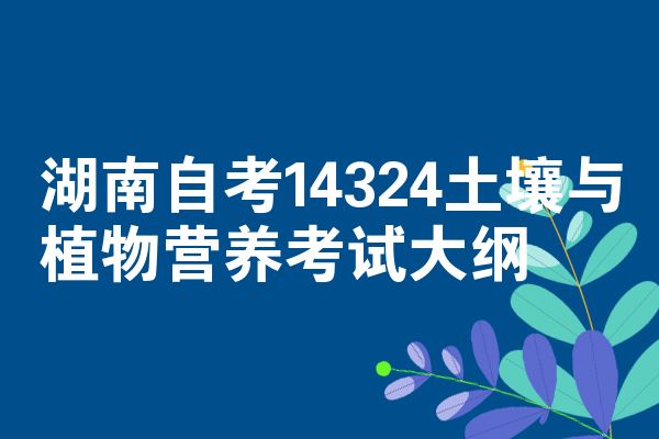 湖南自考14324土壤与植物营养考试大纲