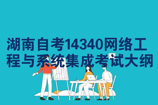 湖南自考14340网络工程与系统集成考试大纲