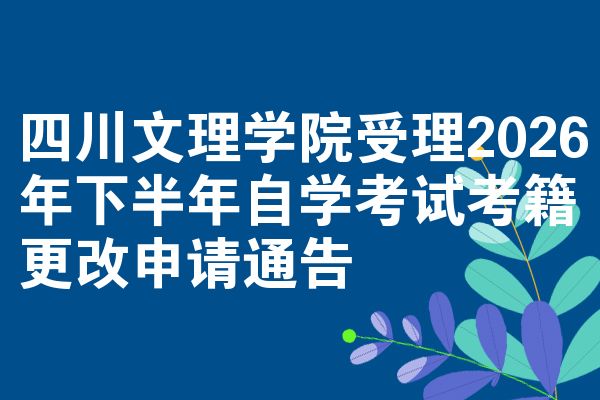 四川文理学院受理2026年下半年自学考试考籍更改申请通告