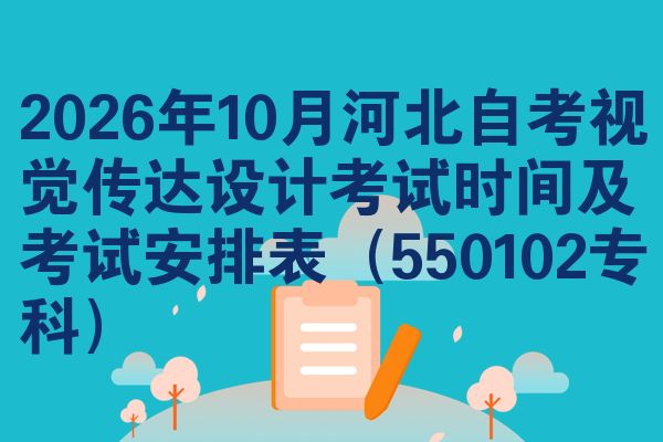 2026年10月河北自考视觉传达设计考试时间及考试安排表(550102专科)