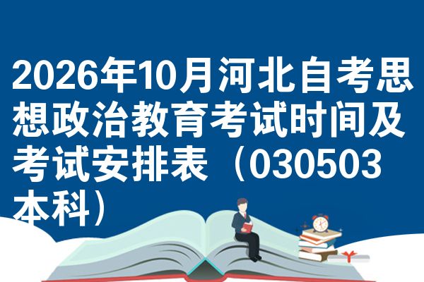 2026年10月河北自考思想政治教育考试时间及考试安排表(030503本科)