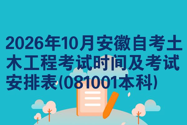 2026年10月安徽自考土木工程考试时间及考试安排表(081001本科)