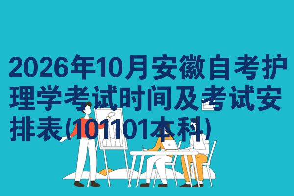 2026年10月安徽自考护理学考试时间及考试安排表(101101本科)