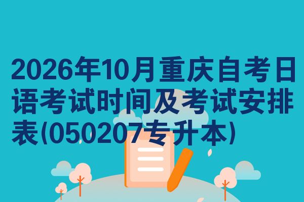 2026年10月重庆自考日语考试时间及考试安排表(050207专升本)