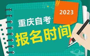 2023年10月重庆自考报名时间9月1日-15日