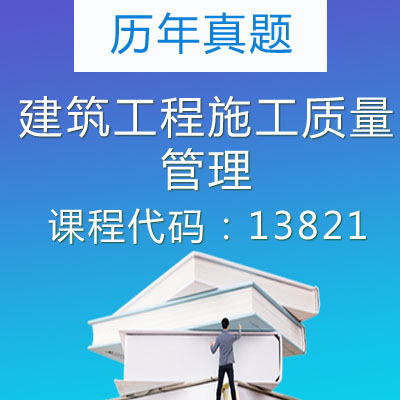13821建筑工程施工质量管理历年真题