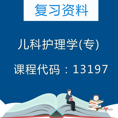 13197儿科护理学(专)复习资料