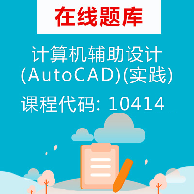 10414计算机辅助设计 (AutoCAD)(实践)自考题库