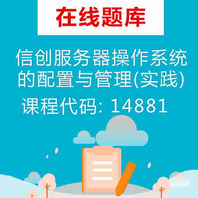 14881信创服务器操作系统的配置与管理(实践)自考题库