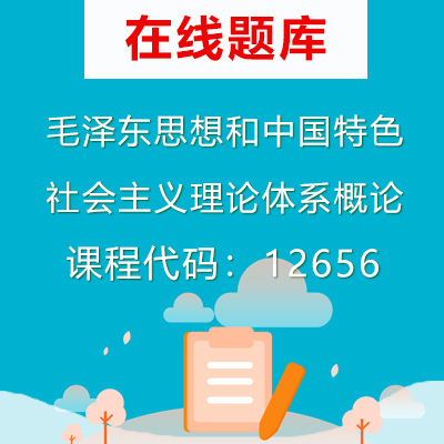 12656毛泽东思想和中国特色社会主义理论体系概论自考题库