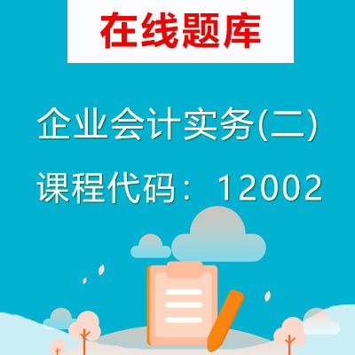 12002企业会计实务(二)自考题库