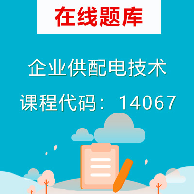 14067企业供配电技术自考题库