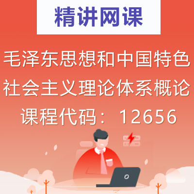 12656毛泽东思想和中国特色社会主义理论体系概论自考精讲网课