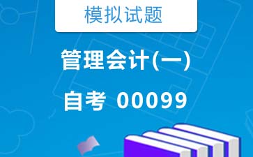 0099管理会计(一)自考模拟试题及答案》封面图