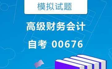 0676高级财务会计自考模拟试题及答案》封面图
