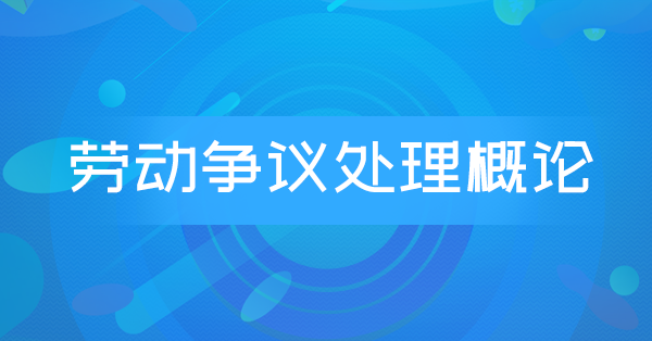 劳动争议处理概论(广东特训)